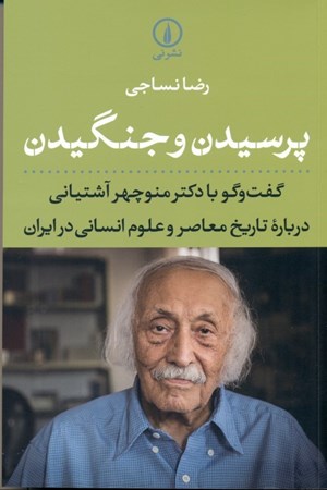 تصویر  پرسیدن و جنگیدن (گفتگو با دکتر منوچهر آشتیانی درباره تاریخ معاصر و علوم انسانی در ایران)
