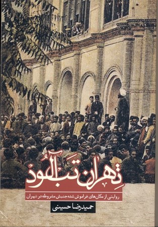 تصویر  تهران تب‌آلود (روایتی از مکان‌های فراموش‌ شده جنبش مشروطه در تهران 1285 تا 1384 )