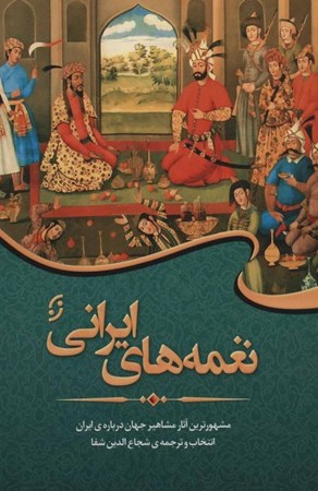 تصویر  نغمه‌های ایرانی (مجموعه‌ای از مشهورترین آثار شعرا و نویسندگان جهان درباره ایران)