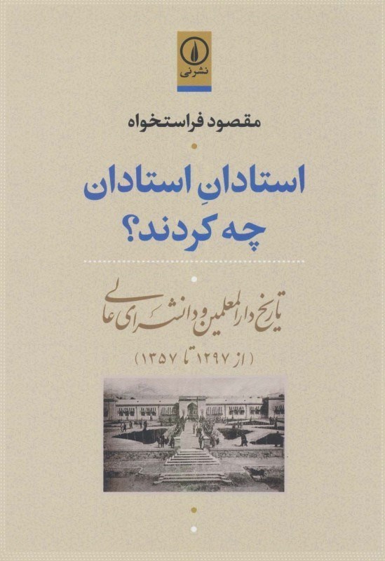 تصویر  استادان استادان چه‌ کردند (تاریخ دارالمعلمین و دانش‌سرای عالی از 1297 تا 1357)