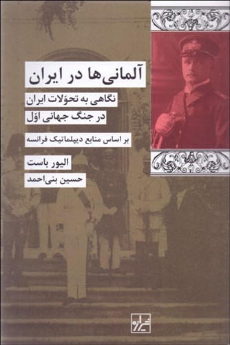 تصویر  آلمانی ها در ایران(نگاهی به تحولات ایران در جنگ جهانی اول بر اساس منابع دیپلماتیک فرانسه)