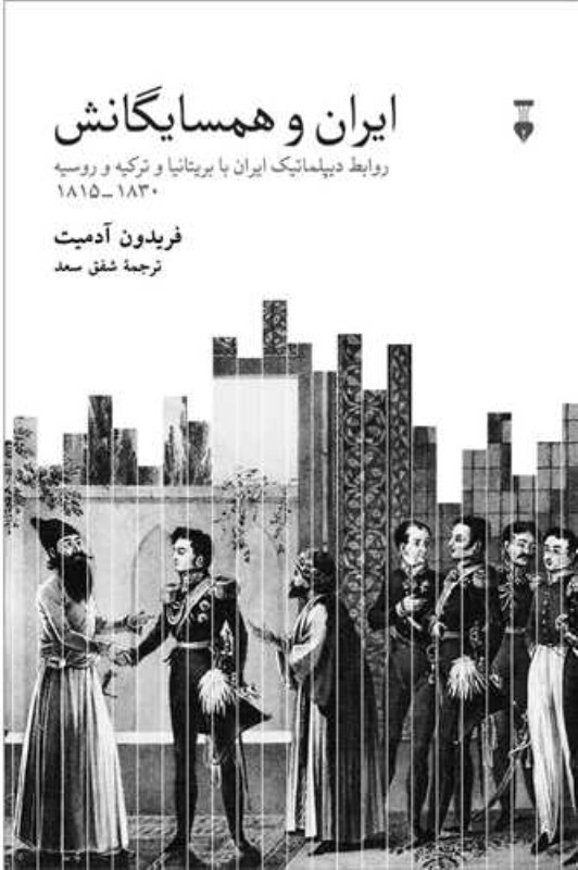 تصویر  ایران و همسایگانش (روابط دیپلماتیک ایران با بریتانیا و ترکیه و روسیه 1815-1830)