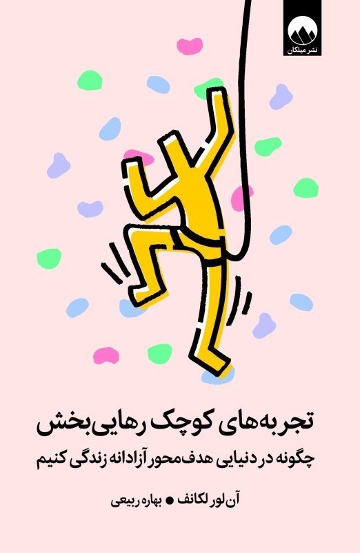 تصویر  تجربه های کوچک رهایی بخش (چگونه در دنیایی هدف محور آزادانه زندگی کنیم)